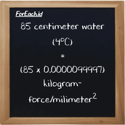 How to convert centimeter water (4<sup>o</sup>C) to kilogram-force/milimeter<sup>2</sup>: 85 centimeter water (4<sup>o</sup>C) (cmH2O) is equivalent to 85 times 0.0000099997 kilogram-force/milimeter<sup>2</sup> (kgf/mm<sup>2</sup>)